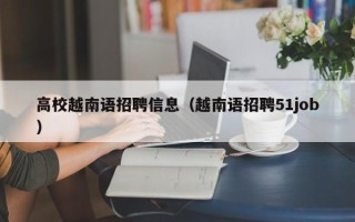 高校越南语招聘信息（越南语招聘51job）