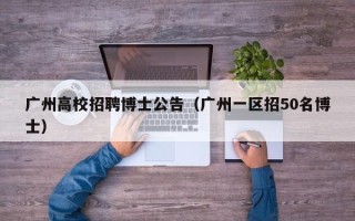 广州高校招聘博士公告（广州一区招50名博士）