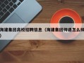 海建集团高校招聘信息（海建集团待遇怎么样）