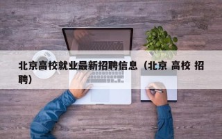 北京高校就业最新招聘信息（北京 高校 招聘）
