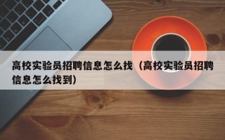 高校实验员招聘信息怎么找（高校实验员招聘信息怎么找到）