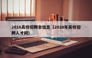 2016高校招聘会信息（2020年高校招聘人才网）