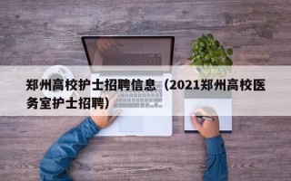 郑州高校护士招聘信息（2021郑州高校医务室护士招聘）