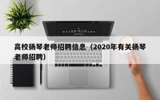 高校扬琴老师招聘信息（2020年有关扬琴老师招聘）