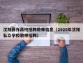 沈阳民办高校招聘教师信息（2020年沈阳私立学校教师招聘）