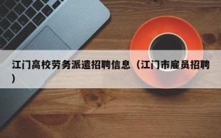 江门高校劳务派遣招聘信息（江门市雇员招聘）