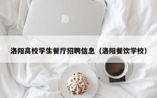 洛阳高校学生餐厅招聘信息（洛阳餐饮学校）
