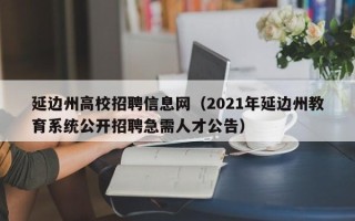 延边州高校招聘信息网（2021年延边州教育系统公开招聘急需人才公告）