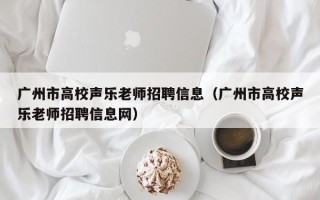 广州市高校声乐老师招聘信息（广州市高校声乐老师招聘信息网）