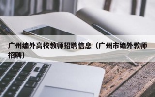 广州编外高校教师招聘信息（广州市编外教师招聘）