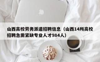 山西高校劳务派遣招聘信息（山西14所高校招聘急需紧缺专业人才984人）