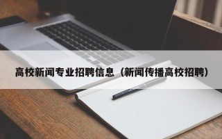 高校新闻专业招聘信息（新闻传播高校招聘）