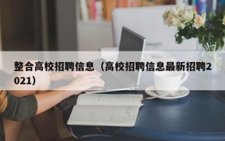 整合高校招聘信息（高校招聘信息最新招聘2021）