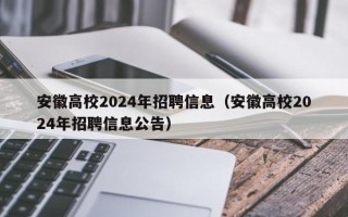 安徽高校2024年招聘信息（安徽高校2024年招聘信息公告）