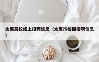 太原高校线上招聘信息（太原市校园招聘信息）