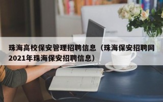 珠海高校保安管理招聘信息（珠海保安招聘网2021年珠海保安招聘信息）