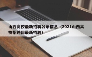 山西高校最新招聘公示信息（2021山西高校招聘网最新招聘）