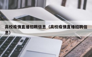 高校疫情直播招聘信息（高校疫情直播招聘信息）