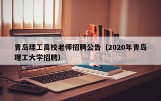 青岛理工高校老师招聘公告（2020年青岛理工大学招聘）