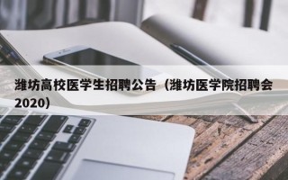 潍坊高校医学生招聘公告（潍坊医学院招聘会2020）