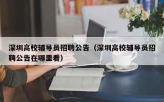 深圳高校辅导员招聘公告（深圳高校辅导员招聘公告在哪里看）