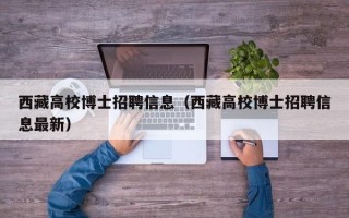 西藏高校博士招聘信息（西藏高校博士招聘信息最新）