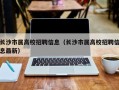 长沙市属高校招聘信息（长沙市属高校招聘信息最新）