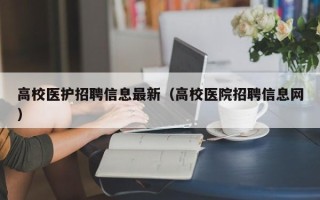 高校医护招聘信息最新（高校医院招聘信息网）