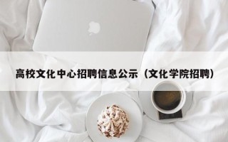高校文化中心招聘信息公示（文化学院招聘）
