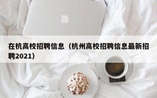 在杭高校招聘信息（杭州高校招聘信息最新招聘2021）