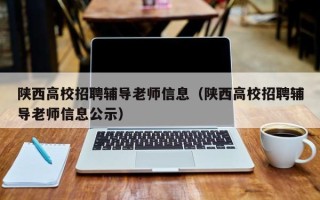 陕西高校招聘辅导老师信息（陕西高校招聘辅导老师信息公示）