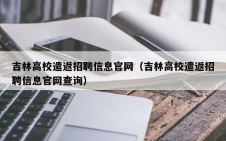 吉林高校遣返招聘信息官网（吉林高校遣返招聘信息官网查询）