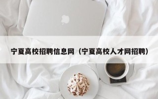 宁夏高校招聘信息网（宁夏高校人才网招聘）