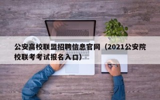 公安高校联盟招聘信息官网（2021公安院校联考考试报名入口）