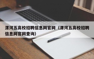 漯河五高校招聘信息网官网（漯河五高校招聘信息网官网查询）