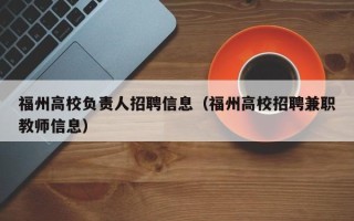 福州高校负责人招聘信息（福州高校招聘兼职教师信息）