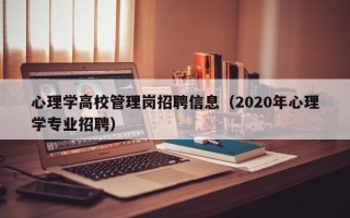 心理学高校管理岗招聘信息（2020年心理学专业招聘）