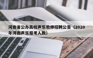 河南省公办高校声乐教师招聘公告（2020年河南声乐报考人数）