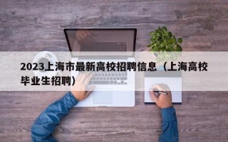 2023上海市最新高校招聘信息（上海高校毕业生招聘）