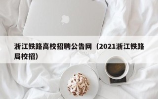 浙江铁路高校招聘公告网（2021浙江铁路局校招）