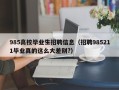 985高校毕业生招聘信息（招聘985211毕业真的这么大差别?）