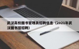 武汉高校图书管理员招聘信息（2021年武汉图书馆招聘）