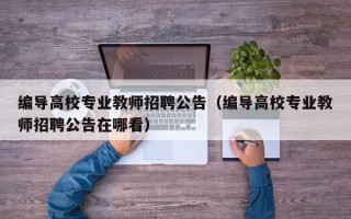 编导高校专业教师招聘公告（编导高校专业教师招聘公告在哪看）