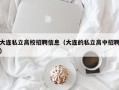 大连私立高校招聘信息（大连的私立高中招聘）