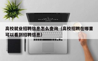 高校就业招聘信息怎么查询（高校招聘在哪里可以看到招聘信息）