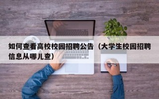 如何查看高校校园招聘公告（大学生校园招聘信息从哪儿查）