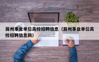滁州事业单位高校招聘信息（滁州事业单位高校招聘信息网）
