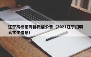 辽宁高校招聘群微信公告（2021辽宁招聘大学生信息）