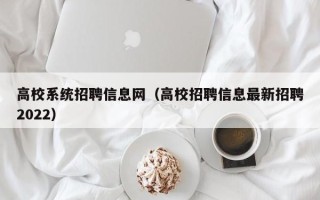 高校系统招聘信息网（高校招聘信息最新招聘2022）