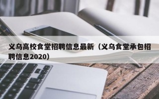 义乌高校食堂招聘信息最新（义乌食堂承包招聘信息2020）